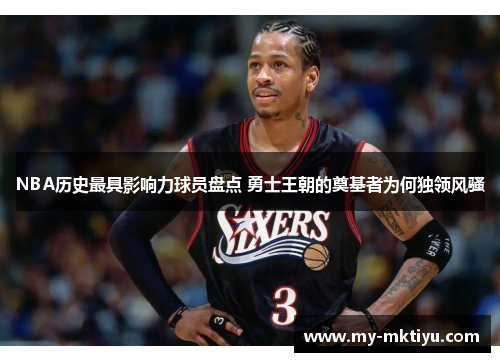 NBA历史最具影响力球员盘点 勇士王朝的奠基者为何独领风骚 NBA历史最具影响力球员盘点 勇士王朝的奠基者为何独领风骚