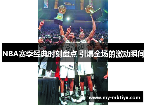 NBA赛季经典时刻盘点 引爆全场的激动瞬间 NBA赛季经典时刻盘点 引爆全场的激动瞬间