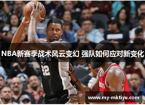 NBA新赛季战术风云变幻 强队如何应对新变化 NBA新赛季战术风云变幻 强队如何应对新变化