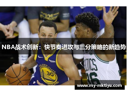NBA战术创新:快节奏进攻与三分策略的新趋势 NBA战术创新:快节奏进攻与三分策略的新趋势