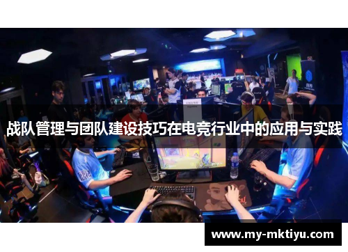 战队管理与团队建设技巧在电竞行业中的应用与实践 战队管理与团队建设技巧在电竞行业中的应用与实践
