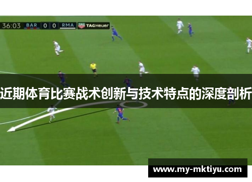 近期体育比赛战术创新与技术特点的深度剖析 近期体育比赛战术创新与技术特点的深度剖析