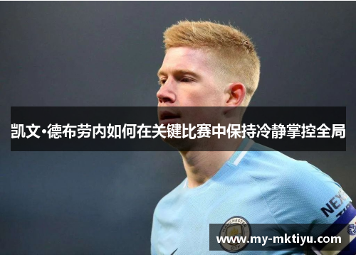 凯文·德布劳内如何在关键比赛中保持冷静掌控全局 凯文·德布劳内如何在关键比赛中保持冷静掌控全局
