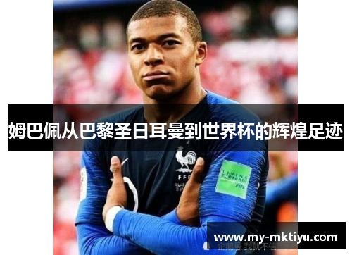 姆巴佩从巴黎圣日耳曼到世界杯的辉煌足迹 姆巴佩从巴黎圣日耳曼到世界杯的辉煌足迹