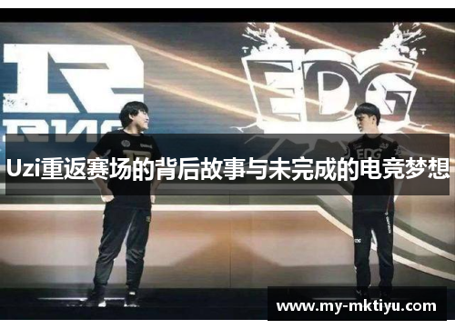 Uzi重返赛场的背后故事与未完成的电竞梦想 Uzi重返赛场的背后故事与未完成的电竞梦想