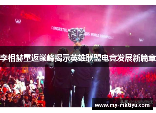 李相赫重返巅峰揭示英雄联盟电竞发展新篇章 李相赫重返巅峰揭示英雄联盟电竞发展新篇章
