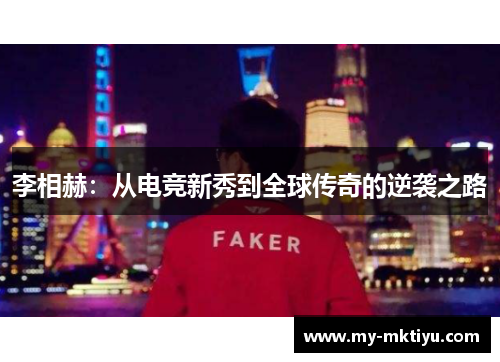 李相赫:从电竞新秀到全球传奇的逆袭之路 李相赫:从电竞新秀到全球传奇的逆袭之路