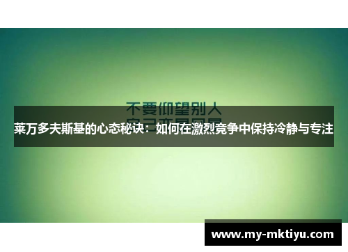 莱万多夫斯基的心态秘诀:如何在激烈竞争中保持冷静与专注 莱万多夫斯基的心态秘诀:如何在激烈竞争中保持冷静与专注