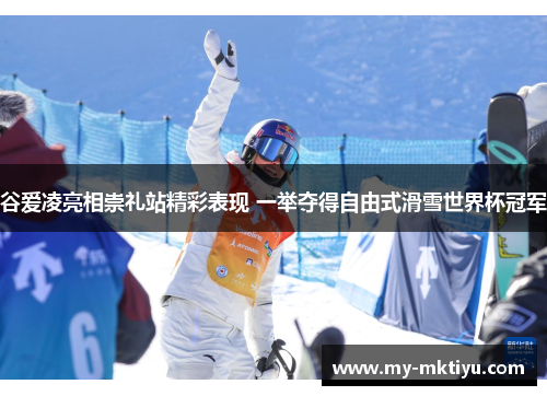 谷爱凌亮相崇礼站精彩表现 一举夺得自由式滑雪世界杯冠军 谷爱凌亮相崇礼站精彩表现 一举夺得自由式滑雪世界杯冠军