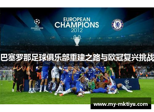 巴塞罗那足球俱乐部重建之路与欧冠复兴挑战 巴塞罗那足球俱乐部重建之路与欧冠复兴挑战