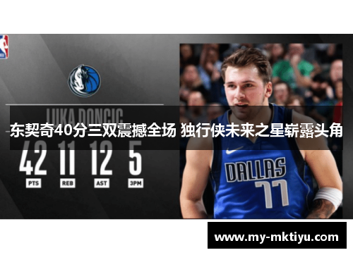 东契奇40分三双震撼全场 独行侠未来之星崭露头角 东契奇40分三双震撼全场 独行侠未来之星崭露头角