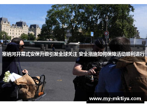 塞纳河开幕式安保升级引发全球关注 安全措施如何保障活动顺利进行 塞纳河开幕式安保升级引发全球关注 安全措施如何保障活动顺利进行