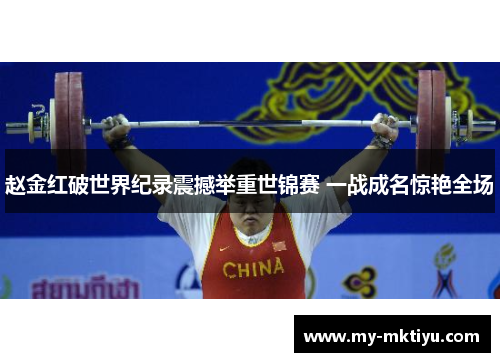 赵金红破世界纪录震撼举重世锦赛 一战成名惊艳全场 赵金红破世界纪录震撼举重世锦赛 一战成名惊艳全场