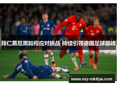 拜仁慕尼黑如何应对挑战 持续引领德国足球巅峰 拜仁慕尼黑如何应对挑战 持续引领德国足球巅峰