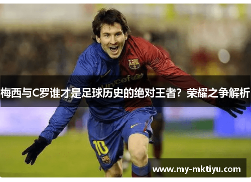 梅西与C罗谁才是足球历史的绝对王者?荣耀之争解析 梅西与C罗谁才是足球历史的绝对王者?荣耀之争解析