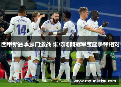 西甲新赛季豪门激战 谁将问鼎冠军宝座争锋相对 西甲新赛季豪门激战 谁将问鼎冠军宝座争锋相对