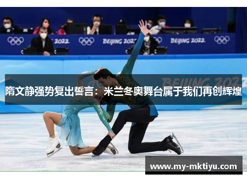 隋文静强势复出誓言:米兰冬奥舞台属于我们再创辉煌 隋文静强势复出誓言:米兰冬奥舞台属于我们再创辉煌