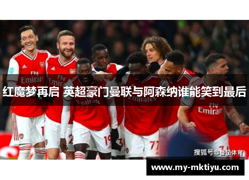 红魔梦再启 英超豪门曼联与阿森纳谁能笑到最后 红魔梦再启 英超豪门曼联与阿森纳谁能笑到最后