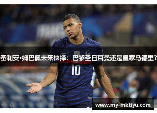 基利安·姆巴佩未来抉择:巴黎圣日耳曼还是皇家马德里? 基利安·姆巴佩未来抉择:巴黎圣日耳曼还是皇家马德里?