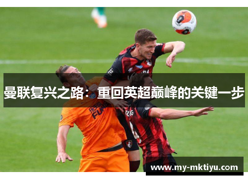 曼联复兴之路:重回英超巅峰的关键一步 曼联复兴之路:重回英超巅峰的关键一步