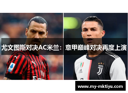 尤文图斯对决AC米兰:意甲巅峰对决再度上演 尤文图斯对决AC米兰:意甲巅峰对决再度上演