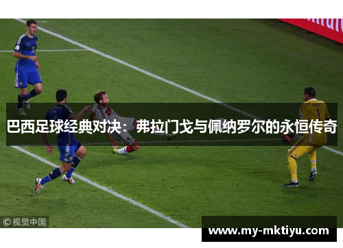 巴西足球经典对决:弗拉门戈与佩纳罗尔的永恒传奇 巴西足球经典对决:弗拉门戈与佩纳罗尔的永恒传奇