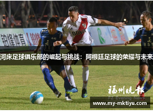 河床足球俱乐部的崛起与挑战:阿根廷足球的荣耀与未来 河床足球俱乐部的崛起与挑战:阿根廷足球的荣耀与未来