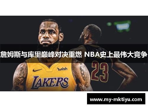 詹姆斯与库里巅峰对决重燃 NBA史上最伟大竞争 詹姆斯与库里巅峰对决重燃 NBA史上最伟大竞争