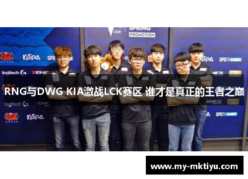 RNG与DWG KIA激战LCK赛区 谁才是真正的王者之巅 RNG与DWG KIA激战LCK赛区 谁才是真正的王者之巅