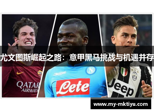 尤文图斯崛起之路:意甲黑马挑战与机遇并存 尤文图斯崛起之路:意甲黑马挑战与机遇并存