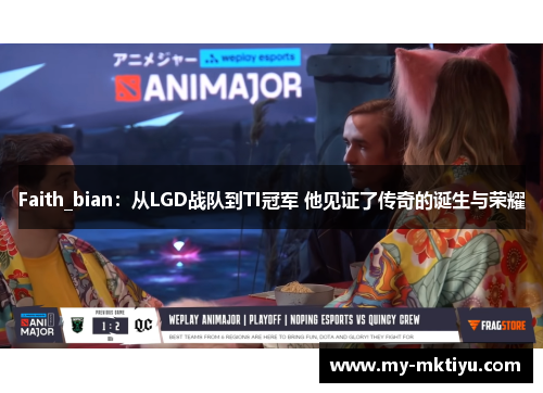 Faith_bian:从LGD战队到TI冠军 他见证了传奇的诞生与荣耀 Faith_bian:从LGD战队到TI冠军 他见证了传奇的诞生与荣耀