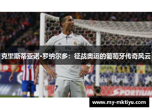 克里斯蒂亚诺·罗纳尔多:征战奥运的葡萄牙传奇风云 克里斯蒂亚诺·罗纳尔多:征战奥运的葡萄牙传奇风云