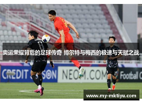 奥运荣耀背后的足球传奇 博尔特与梅西的极速与天赋之战 奥运荣耀背后的足球传奇 博尔特与梅西的极速与天赋之战