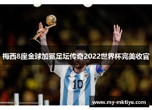 梅西8座金球加冕足坛传奇2022世界杯完美收官 梅西8座金球加冕足坛传奇2022世界杯完美收官