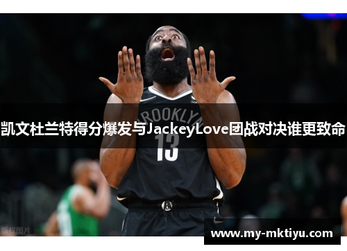 凯文杜兰特得分爆发与JackeyLove团战对决谁更致命 凯文杜兰特得分爆发与JackeyLove团战对决谁更致命