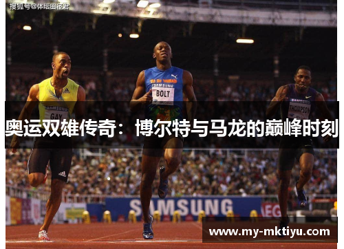 奥运双雄传奇:博尔特与马龙的巅峰时刻 奥运双雄传奇:博尔特与马龙的巅峰时刻