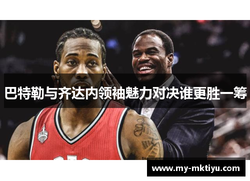 巴特勒与齐达内领袖魅力对决谁更胜一筹 巴特勒与齐达内领袖魅力对决谁更胜一筹