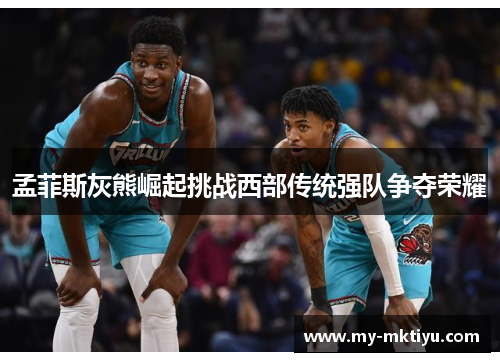 孟菲斯灰熊崛起挑战西部传统强队争夺荣耀