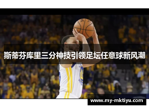 斯蒂芬库里三分神技引领足坛任意球新风潮 斯蒂芬库里三分神技引领足坛任意球新风潮