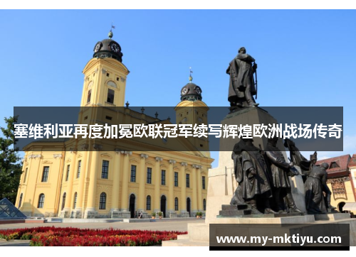 塞维利亚再度加冕欧联冠军续写辉煌欧洲战场传奇 塞维利亚再度加冕欧联冠军续写辉煌欧洲战场传奇