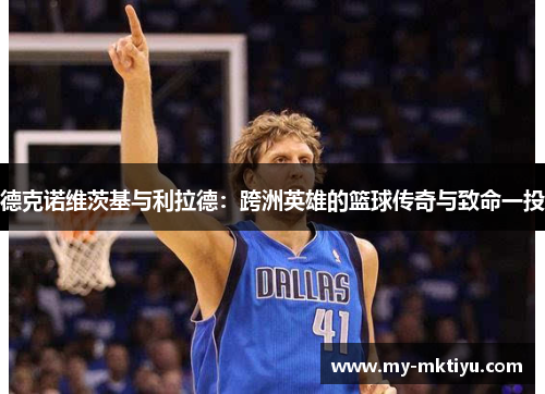 德克诺维茨基与利拉德：跨洲英雄的篮球传奇与致命一投