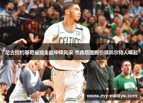 尼古拉约基奇展现全能中锋风采 杰森塔图姆引领凯尔特人崛起 尼古拉约基奇展现全能中锋风采 杰森塔图姆引领凯尔特人崛起