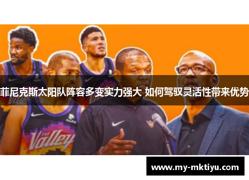 菲尼克斯太阳队阵容多变实力强大 如何驾驭灵活性带来优势 菲尼克斯太阳队阵容多变实力强大 如何驾驭灵活性带来优势