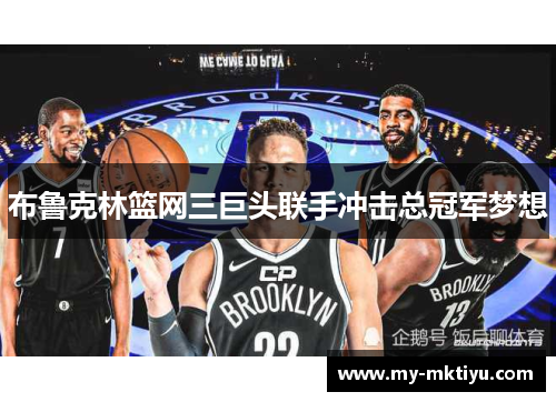 布鲁克林篮网三巨头联手冲击总冠军梦想 布鲁克林篮网三巨头联手冲击总冠军梦想