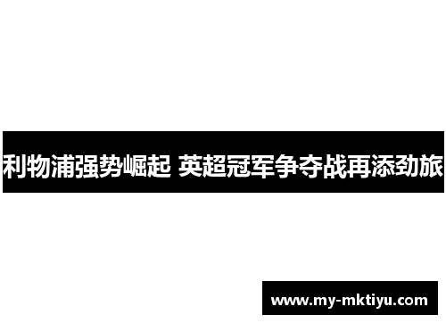 利物浦强势崛起 英超冠军争夺战再添劲旅 利物浦强势崛起 英超冠军争夺战再添劲旅