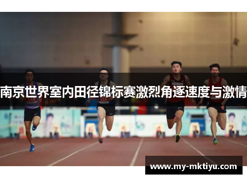 南京世界室内田径锦标赛激烈角逐速度与激情 南京世界室内田径锦标赛激烈角逐速度与激情
