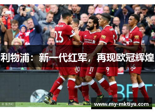 利物浦:新一代红军,再现欧冠辉煌 利物浦:新一代红军,再现欧冠辉煌