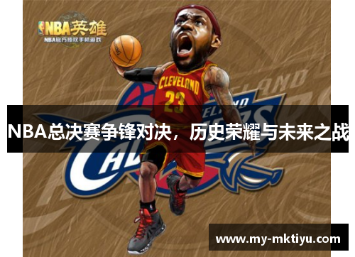 NBA总决赛争锋对决,历史荣耀与未来之战 NBA总决赛争锋对决,历史荣耀与未来之战