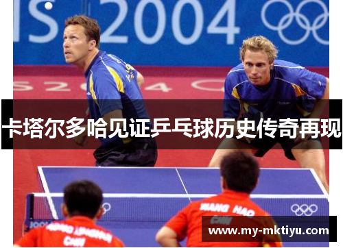 卡塔尔多哈见证乒乓球历史传奇再现 卡塔尔多哈见证乒乓球历史传奇再现