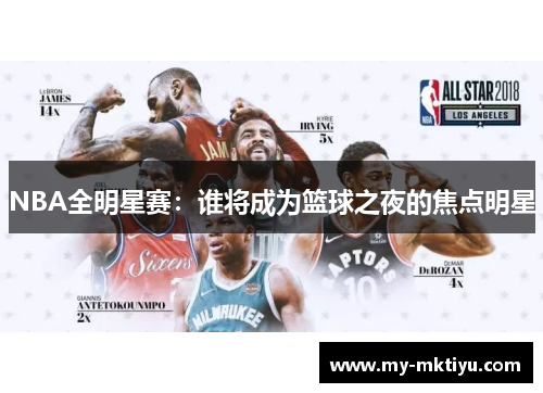 NBA全明星赛:谁将成为篮球之夜的焦点明星 NBA全明星赛:谁将成为篮球之夜的焦点明星